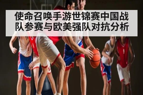 使命召唤手游世锦赛中国战队参赛与欧美强队对抗分析 | Kaiyun Sports