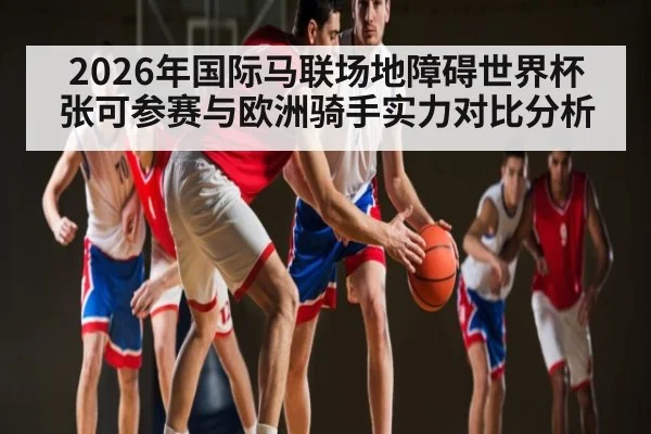 2026年国际马联场地障碍世界杯 张可参赛与欧洲骑手实力对比分析